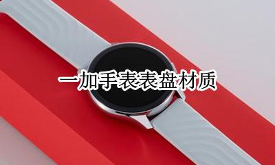 一加手表表盘材质 手表表盘什么材质