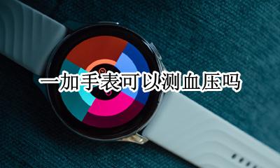 有手表可以测血压的 一加手表可以测血压吗