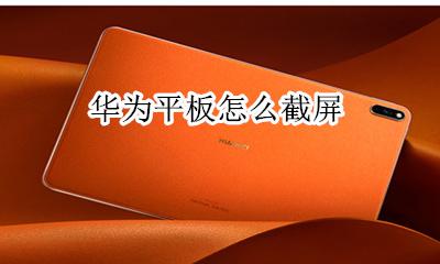 华为平板怎么截屏 截屏操作方法