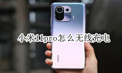 小米11无线充电怎么使用 小米11pro怎么无线充电