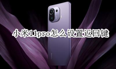 小米11pro怎么设置返回键 小米11手机返回键怎么调出来