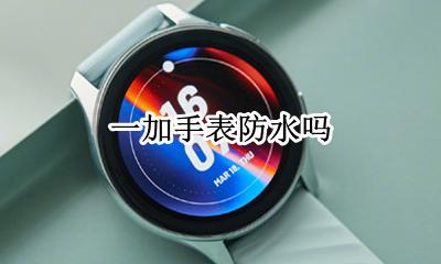 一加手表防水吗 是不是所有的手表都可以做防水