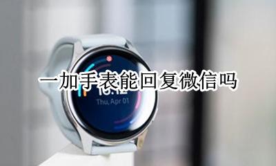 一加手表能回复微信吗 哪个手表可以回复微信