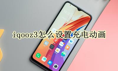 iqooz3怎么设置充电动画 iqoo3关机充电会不会显示动画