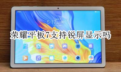 那荣耀平板7支持锐屏显示吗 有锐屏显示吗