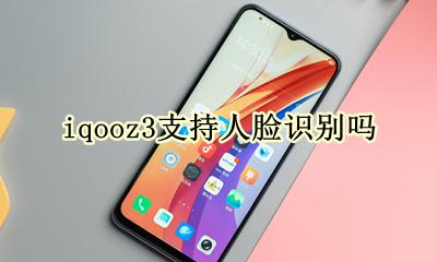 iqooz3支持人脸识别吗 vivoiqooneo3有人脸识别吗