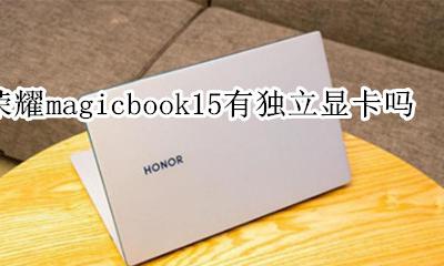 华为matebook15是独立显卡吗 荣耀magicbook15有独立显卡吗