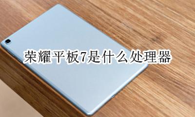 荣耀7c什么处理器 荣耀平板7是什么处理器