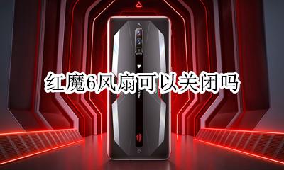 红魔6风扇可以关闭吗 红魔手机风扇是怎么运作的