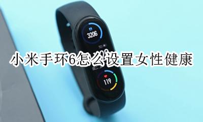 小米手环6怎么设置女性健康 小米手环6怎么设置女性生理期