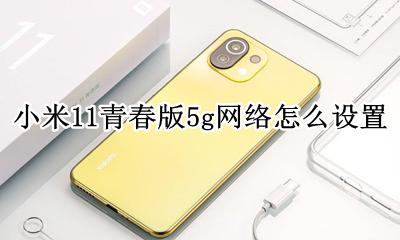 小米11青春版11g怎么设置 小米11青春版5g网络怎么设置