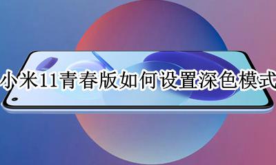 小米11色彩模式 小米11青春版如何设置深色模式