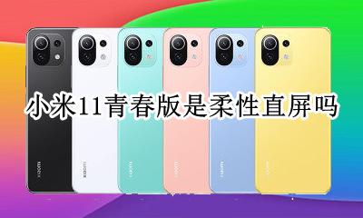小米11真全面屏 小米11青春版是柔性直屏吗