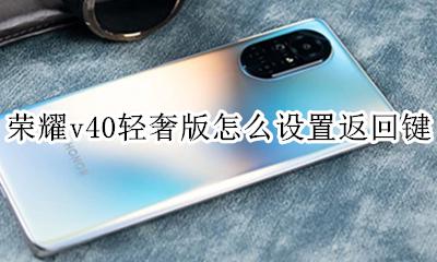 荣耀v40返回键怎么调出来 荣耀v40轻奢版怎么设置返回键