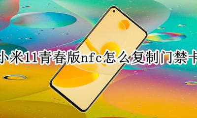 小米11如何用nfc复制门禁卡 小米11青春版nfc怎么复制门禁卡