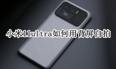 小米11自拍效果如何 小米11ultra如何用背屏自拍