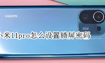 小米11锁屏密码如何设置 小米11pro怎么设置锁屏密码