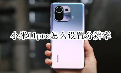 小米11pro屏幕分辨率 小米11pro怎么设置分辨率