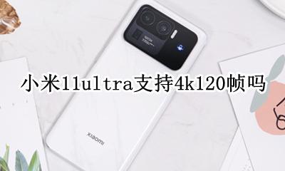 小米11屏幕支持11k吗 小米11ultra支持4k120帧吗