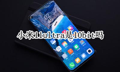 小米11 11bit 小米11ultra是10bit吗