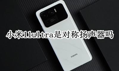 小米11扬声器是对称的吗 小米11ultra是对称扬声器吗