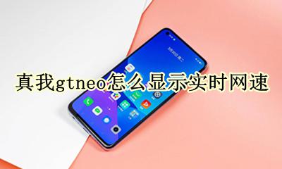 realme真我gtneo怎么显示实时网速 显示实时网速怎么设置