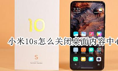 小米10的内容中心怎么关闭 小米10s怎么关闭桌面内容中心