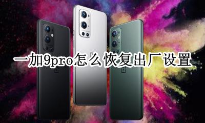 一加9pro怎么恢复出厂设置 一加手机恢复出厂设置怎么恢复
