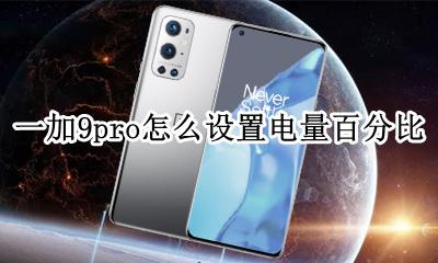 一加显示电池百分比 一加9pro怎么设置电量百分比