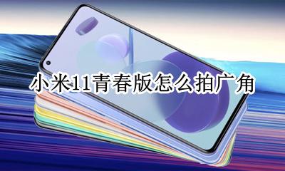 小米11青春版怎么拍广角 小米11青春版相机超广角怎么使用