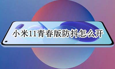 小米11青春版防抖怎么开 小米11青春版有光学防抖功能吗