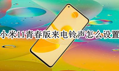小米11如何设置铃声 小米11青春版来电铃声怎么设置