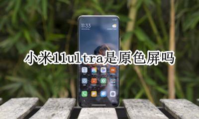 小米11屏幕是原色 小米11ultra是原色屏吗