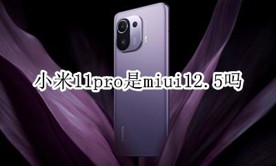 小米11pro是miui12.5吗 小米11pro miui11哪个版本好