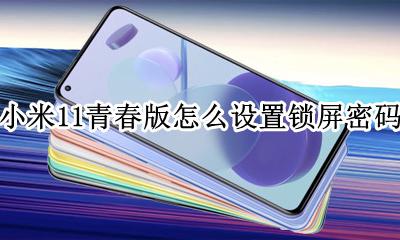 小米11青春版怎么设置锁屏密码 小米手机miui11锁屏签名怎么设置