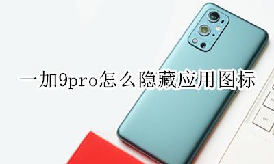 荣耀9怎么隐藏应用图标 一加9pro怎么隐藏应用图标