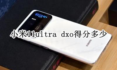 小米11拍照得分DXO 小米11ultra dxo得分多少