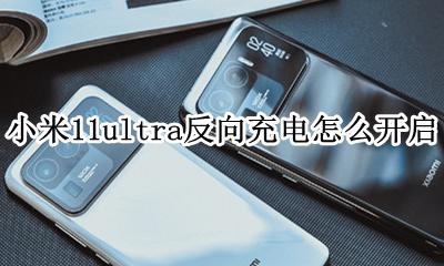 小米11反向充电怎么设置 小米11ultra反向充电怎么开启