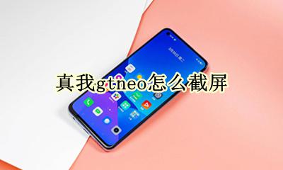realme真我gtneo怎么截屏 在哪里截屏