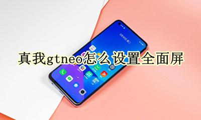 realme真我gtneo怎么设置全面屏 在哪设置全面屏