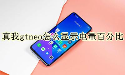 realme真我gtneo怎么显示电量百分比 怎么设置电量显示