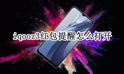 iqoo怎么设置自动抢红包 iqooz3红包提醒怎么打开