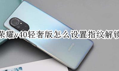 荣耀v40指纹解锁在哪里 荣耀v40轻奢版怎么设置指纹解锁