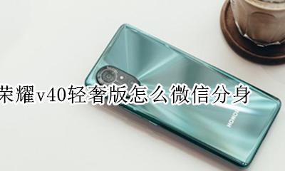 荣耀v40微信分身 荣耀v40轻奢版怎么微信分身