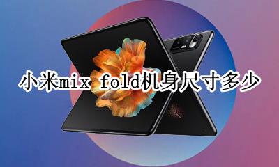 小米mix大小 小米mix fold机身尺寸多少