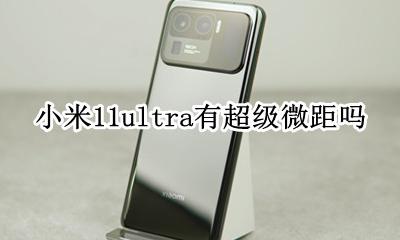 小米11超级微距为什么不清楚 小米11ultra有超级微距吗