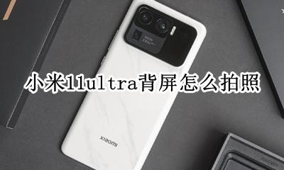 小米11ultra拍照技巧 小米11ultra背屏怎么拍照