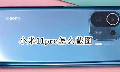 小米11怎么截长图 小米11pro怎么截图