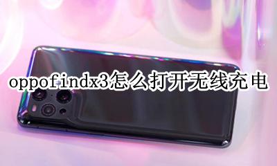 oppofindx3怎么打开无线充电 oppofindx3可不可以无线充电