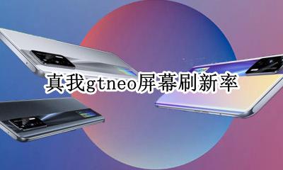 realme真我gtneo屏幕刷新率 realmegtneo屏幕刷新率是多少Hz
